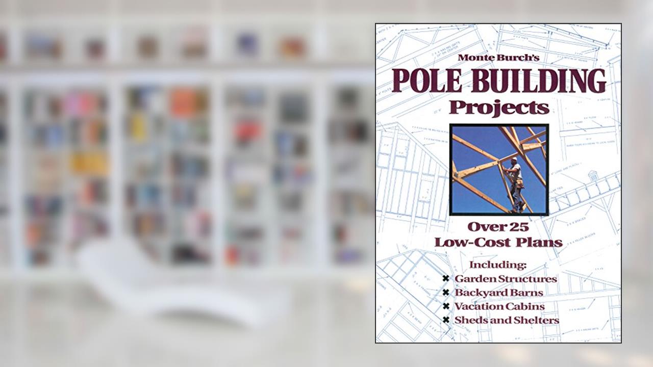 Monte Burch's Pole Building Projects: Over 25 Low-Cost Plans, written by Monte Burch