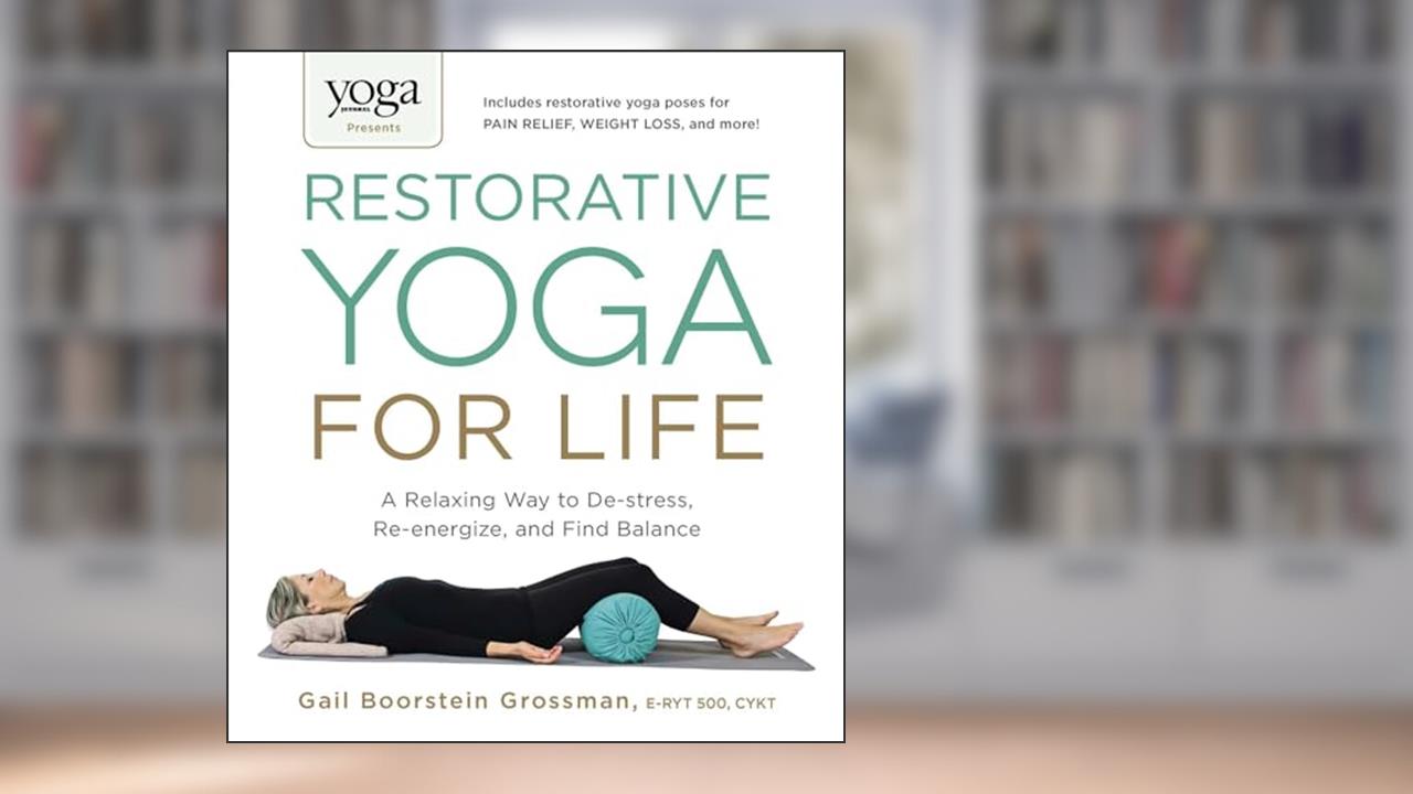 Yoga Journal Presents Restorative Yoga for Life: A Relaxing Way to De-stress, Re-energize, and Find Balance, written by Gail Boorstein Grossman