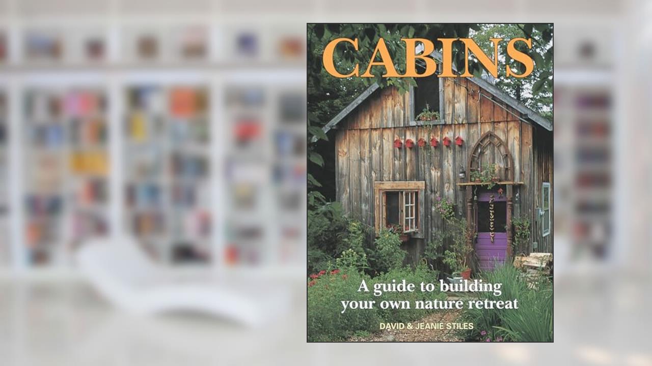 Cabins: A Guide to Building Your Own Nature Retreat, written by David Stiles; Jeanie Stiles