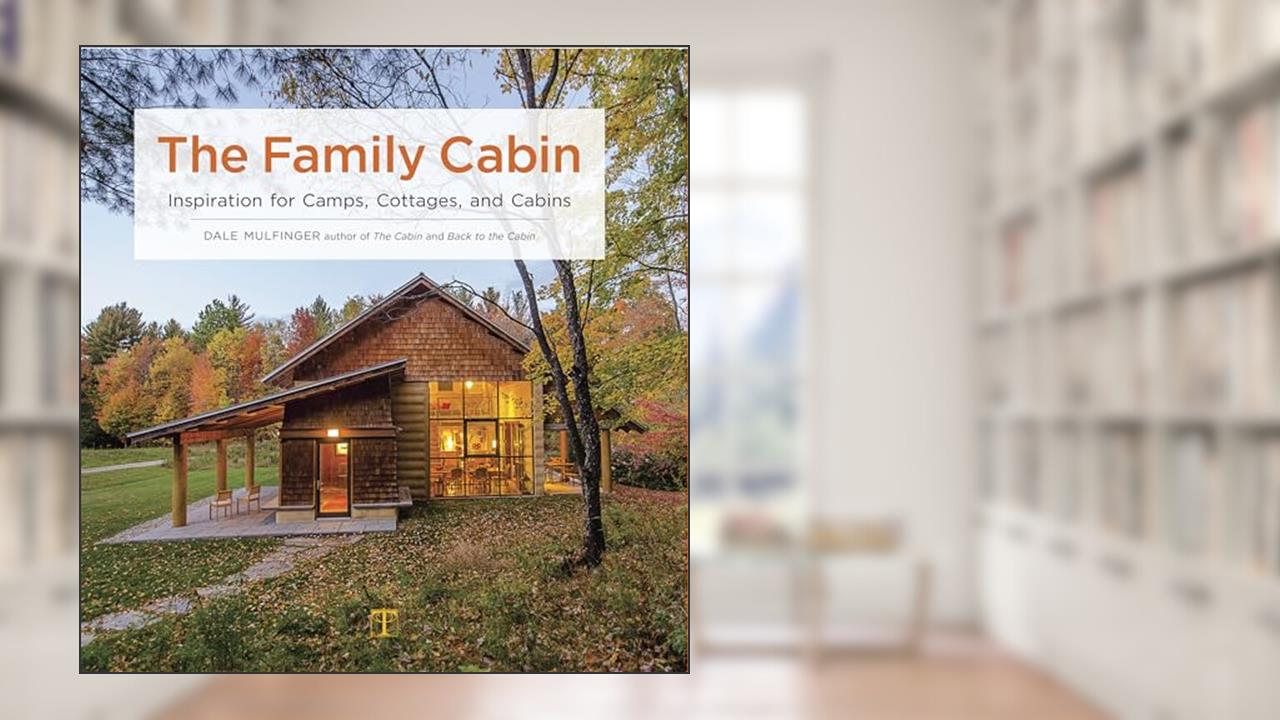 The Family Cabin: Inspiration for Camps, Cottages, and Cabins, written by Dale Mulfinger