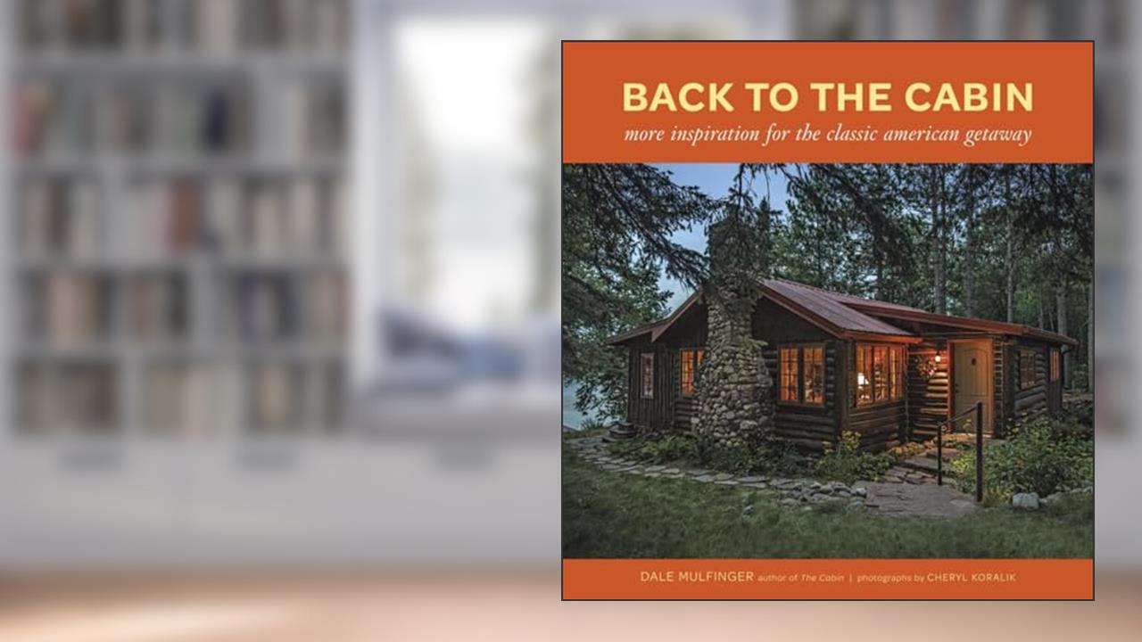 Back to the Cabin: More Inspiration for the Classic American Getaway, written by Dale Mulfinger