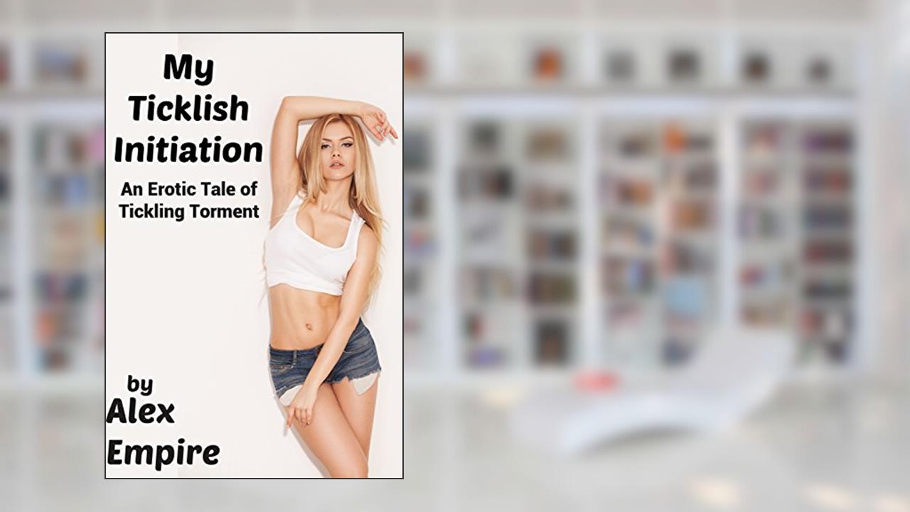 My Ticklish Initiation: An Erotic Tale Of Tickling Torment, written by Alex Empire