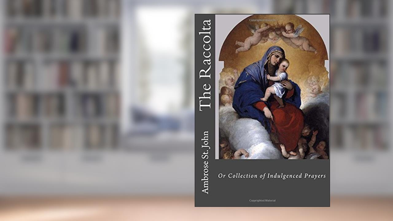 The Raccolta: Or Collection of Indulgenced Prayers, written by Ambrose St. John