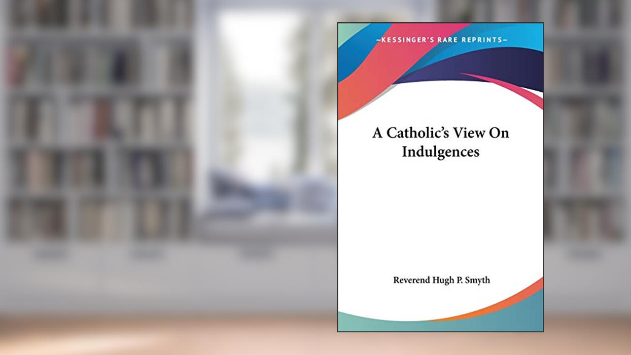 A Catholic's View On Indulgences, written by Reverend Hugh P Smyth