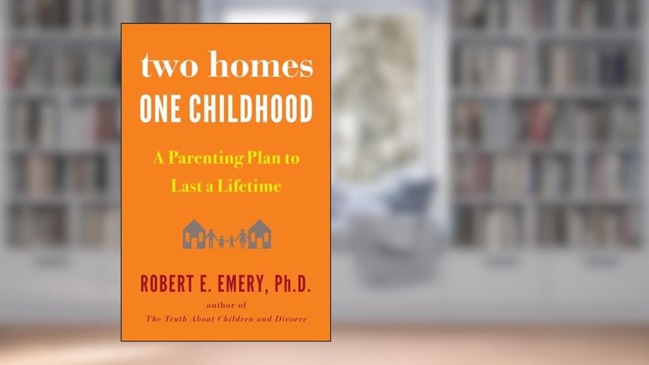 Two Homes, One Childhood: A Parenting Plan to Last a Lifetime, written by Robert E. Emery Ph.D.