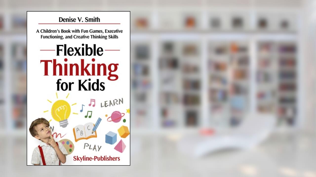 Flexible Thinking for Kids: A Children's Book with Fun Games, Executive Functioning, and Creative Thinking Skills, written by Skyline Publishers; Denise V. Smith
