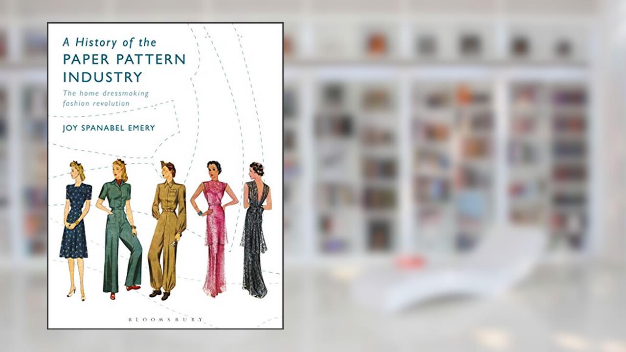 A History of the Paper Pattern Industry: The Home Dressmaking Fashion Revolution, written by Joy Spanabel Emery