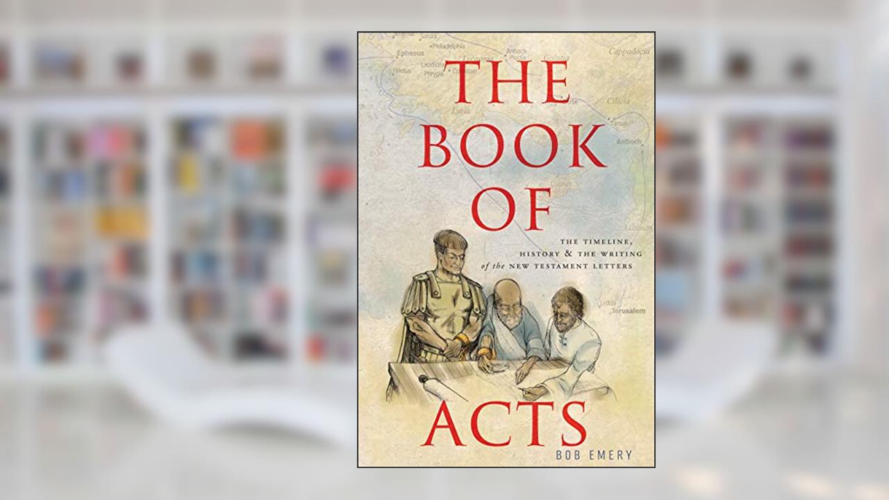 The Book of Acts: The Timeline, History, and Writing of the New Testament Letters, written by Bob Emery