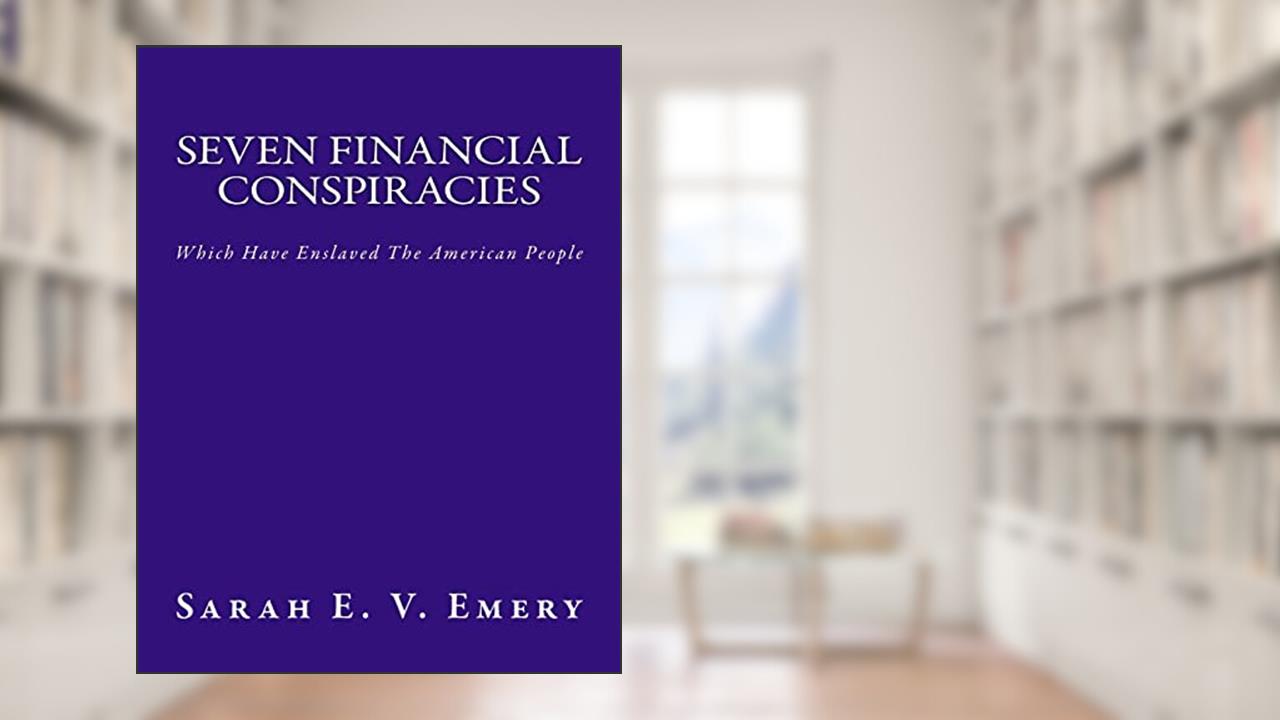 Seven Financial Conspiracies: Which Have Enslaved The American People, written by Mrs. Sarah E. V. Emery