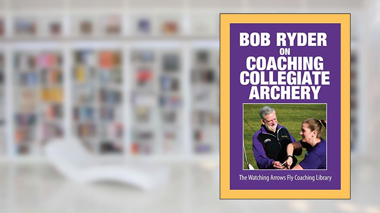 Bob Ryder on Coaching Collegiate Archery, written by Bob Ryder