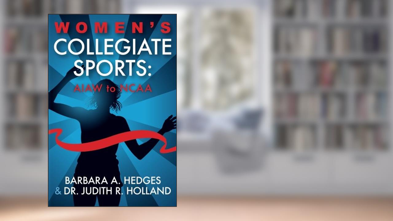 Women's Collegiate Sports: AIAW to NCAA, written by Barbara A. Hedges; Judith  R. Holland