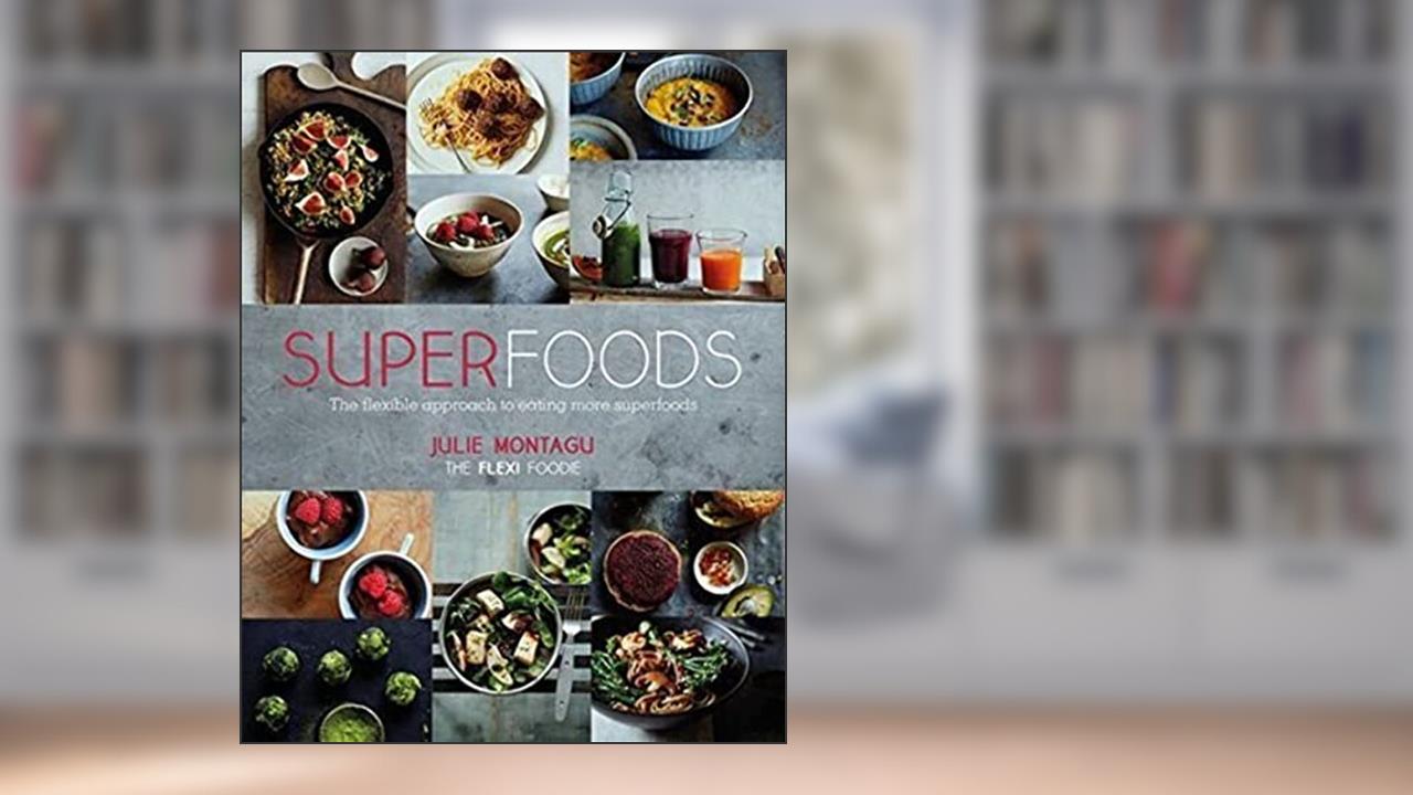 Superfoods: The Flexible Approach to Eating More Superfoods, written by Julie Montagu