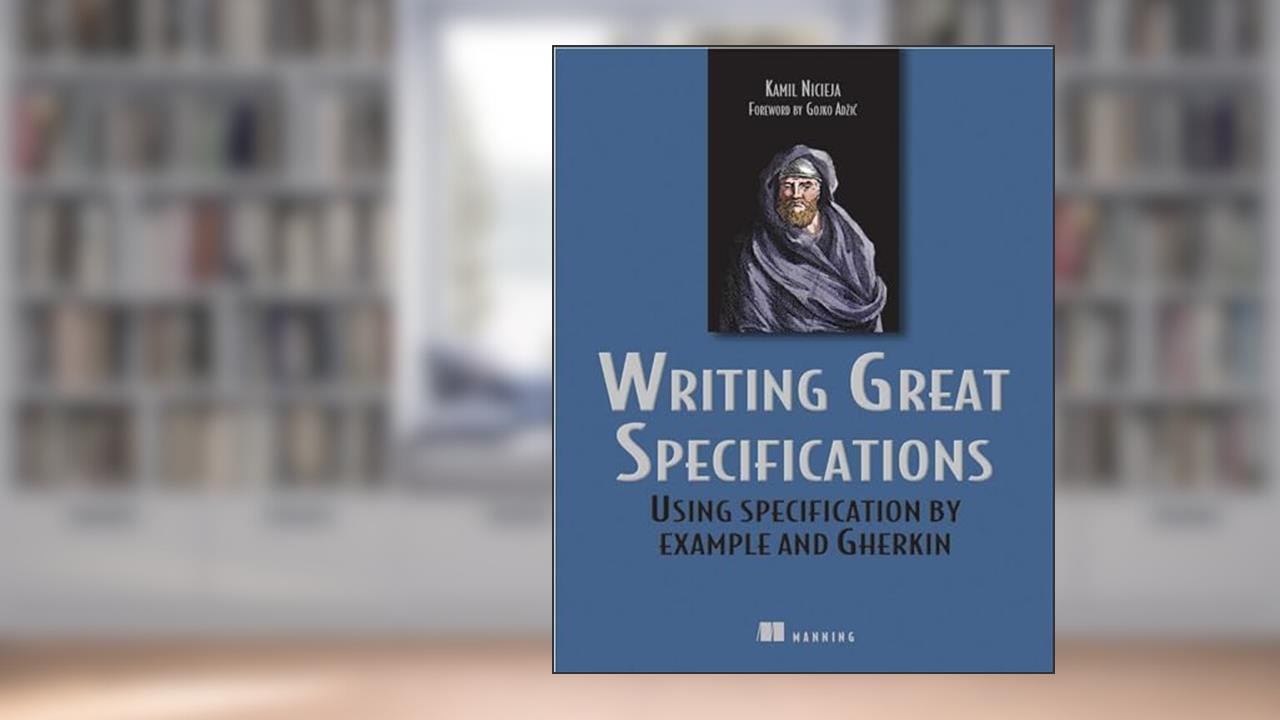 Writing Great Specifications: Using Specification By Example and Gherkin, written by Kamil Nicieja