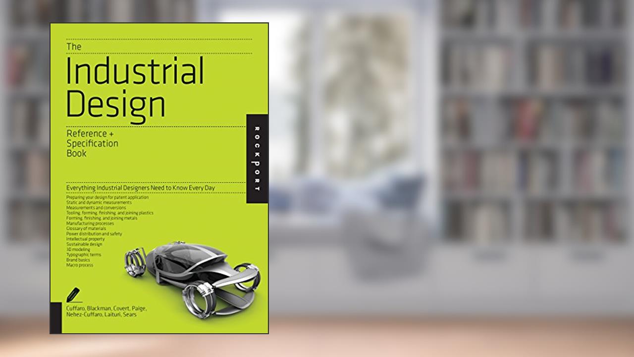 The Industrial Design Reference & Specification Book: Everything Industrial Designers Need to Know Every Day, written by Dan Cuffaro; Isaac Zaksenberg