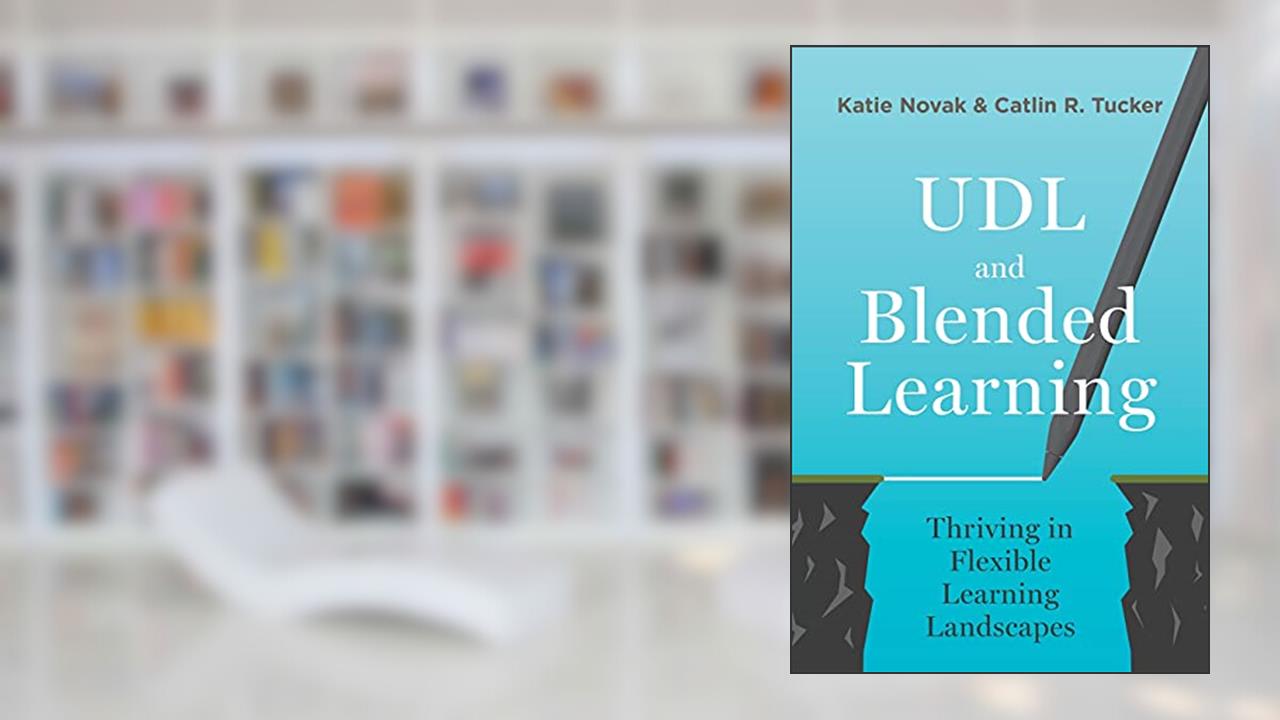 UDL and Blended Learning: Thriving in Flexible Learning Landscapes, written by Katie Novak; Catlin Tucker