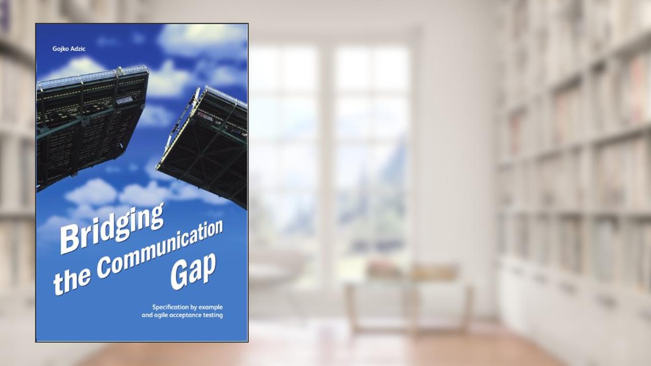 Bridging the Communication Gap: Specification by Example and Agile Acceptance Testing, written by Gojko Adzic