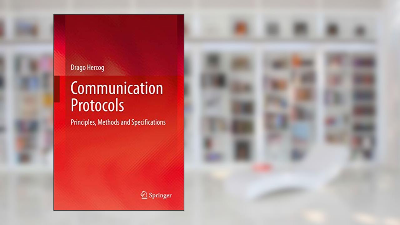 Communication Protocols: Principles, Methods and Specifications, written by Drago Hercog