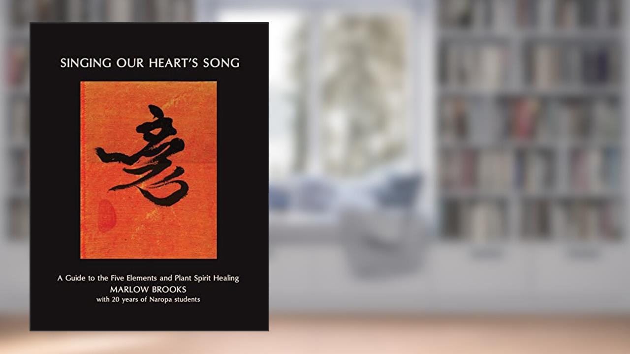 Singing Our Heart's Song: A Guide to the Five Elements and Plant Spirit Healing, written by Marlow Brooks