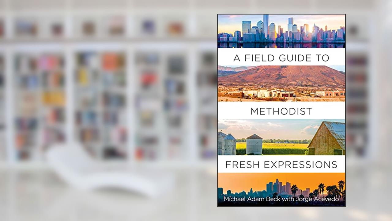 A Field Guide to Methodist Fresh Expressions, written by Michael Adam Beck