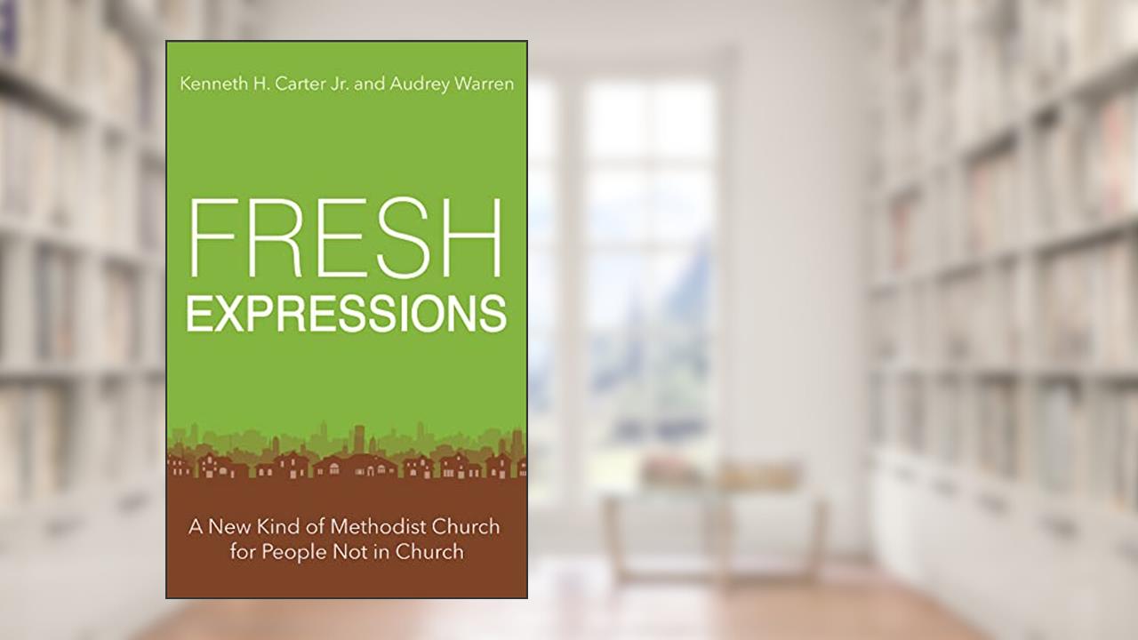 Fresh Expressions: A New Kind of Methodist Church For People Not In Church, written by Audrey Warren; Kenneth H. Carter Jr.