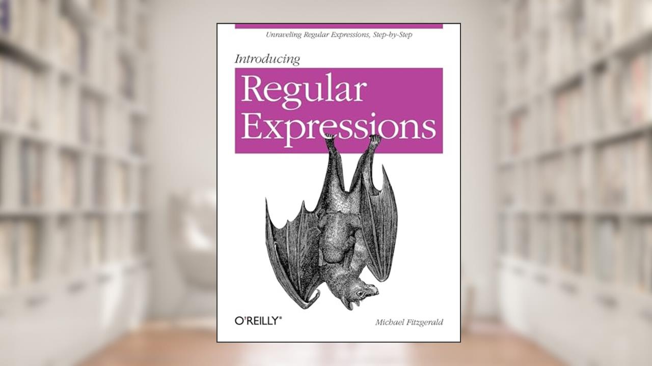 Introducing Regular Expressions: Unraveling Regular Expressions, Step-by-Step, written by Michael Fitzgerald