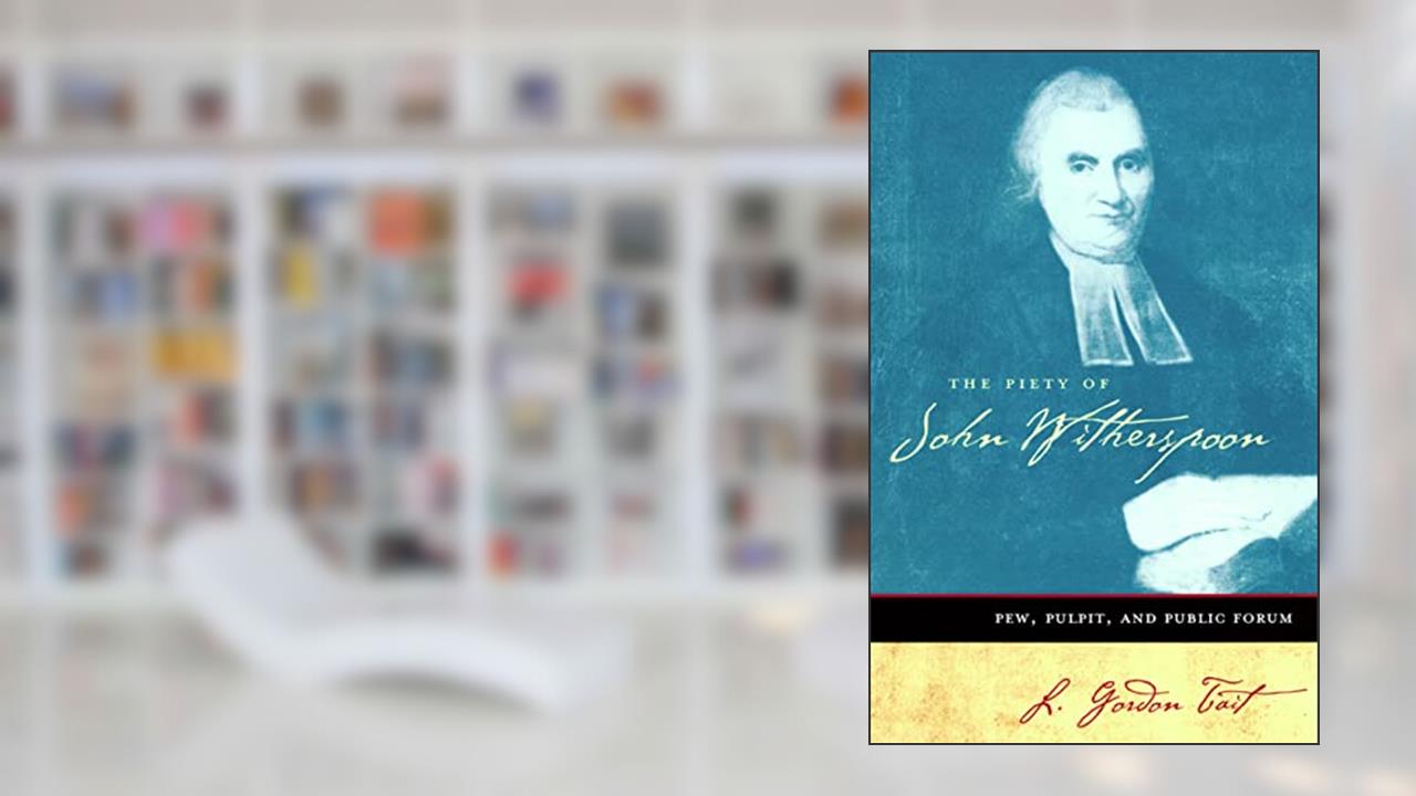 The Piety of John Witherspoon: Pew, Pulpit and Public Forum, written by L. Gordon Tait