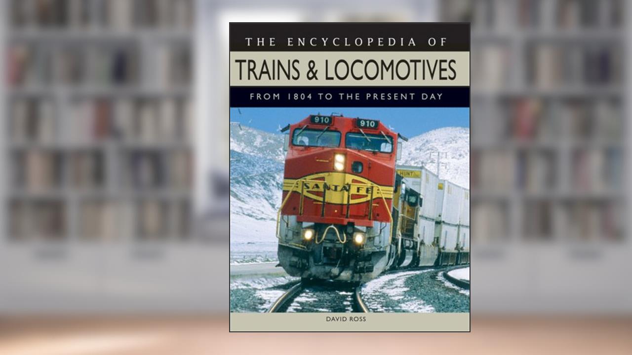 The Encyclopedia of Trains and Locomotives: From 1804 to the Present Day, written by David Ross