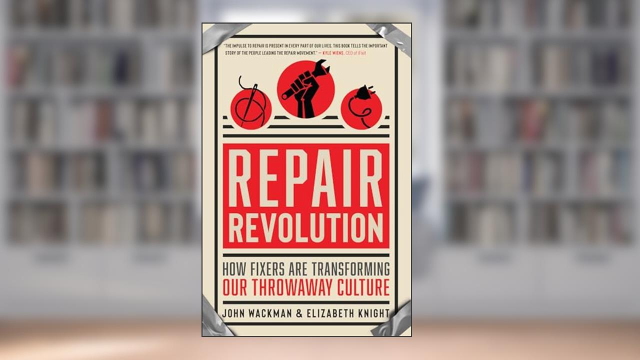 Repair Revolution: How Fixers Are Transforming Our Throwaway Culture, written by John Wackman; Elizabeth Knight