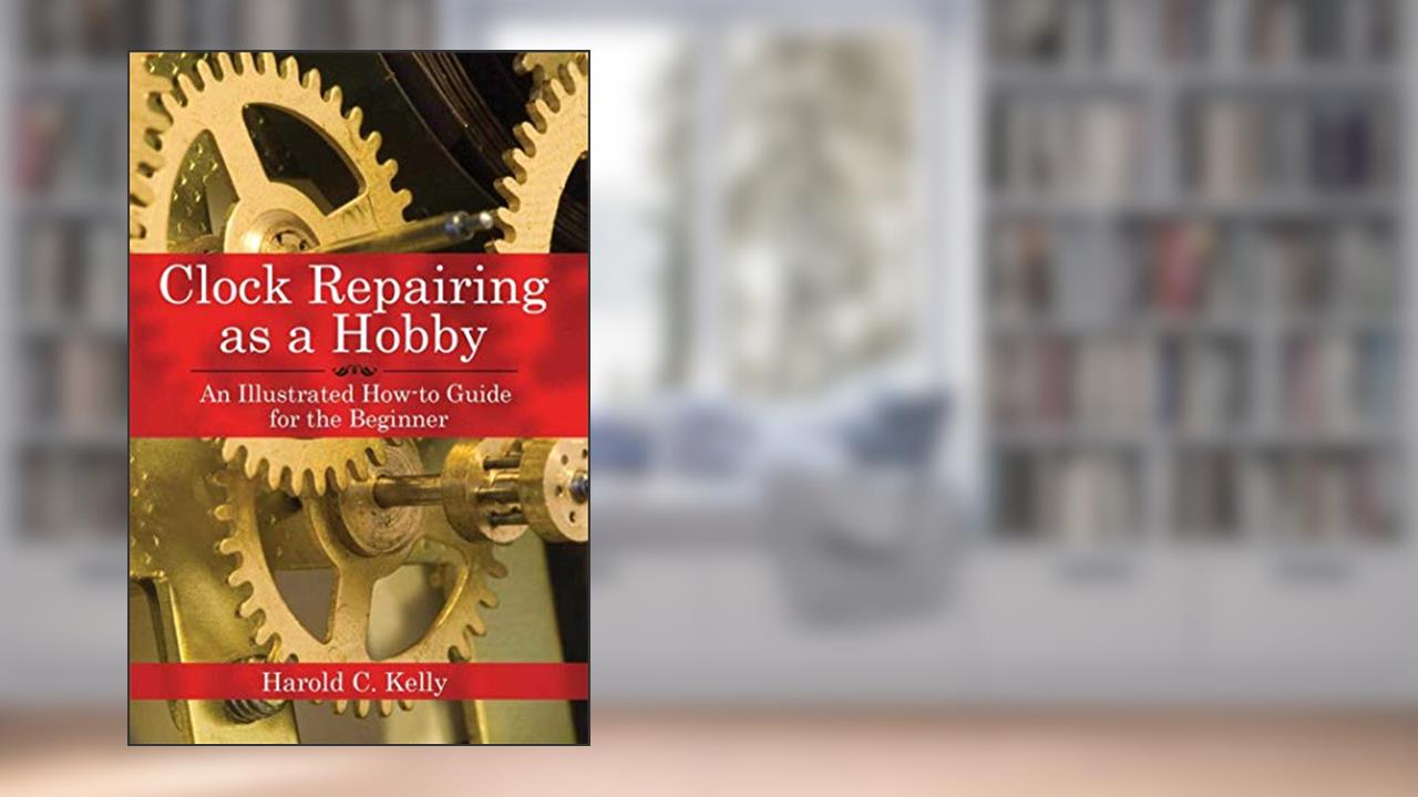 Clock Repairing as a Hobby: An Illustrated How-to Guide for the Beginner, written by Harold C. Kelly