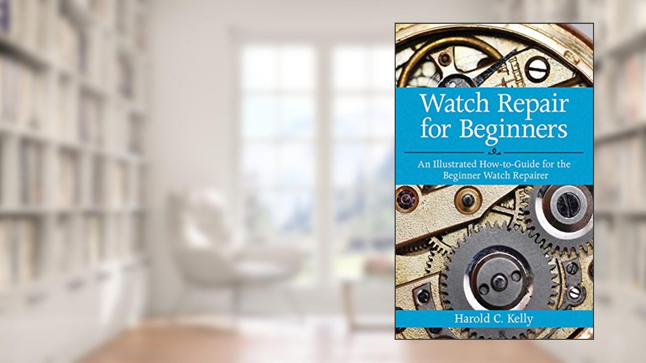 Watch Repair for Beginners: An Illustrated How-To Guide for the Beginner Watch Repairer, written by Harold C. Kelly