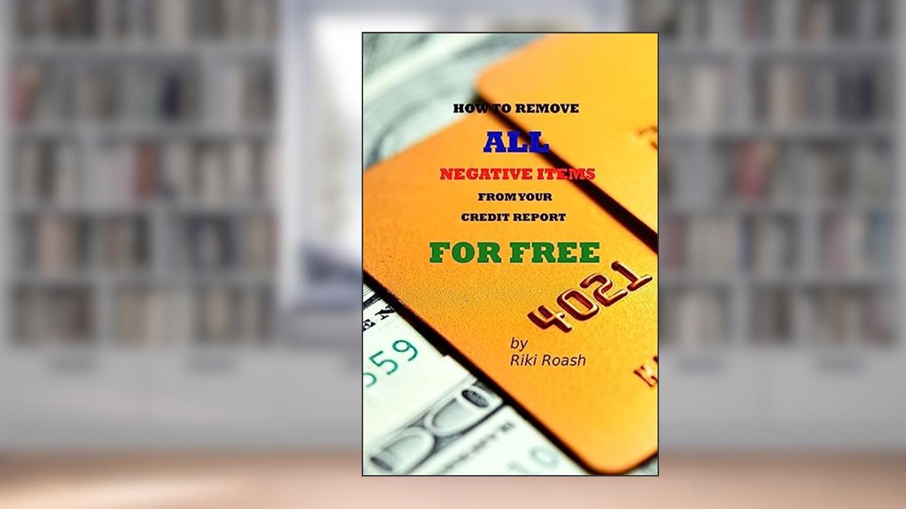 How to Remove ALL Negative Items from your Credit Report: Do It Yourself Guide to Dramatically Increase Your Credit Rating, written by Riki Roash