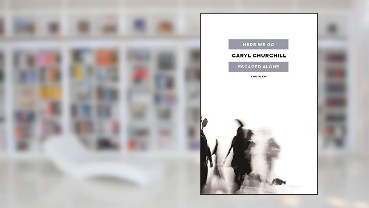 Here We Go / Escaped Alone: Two Plays, written by Caryl Churchill