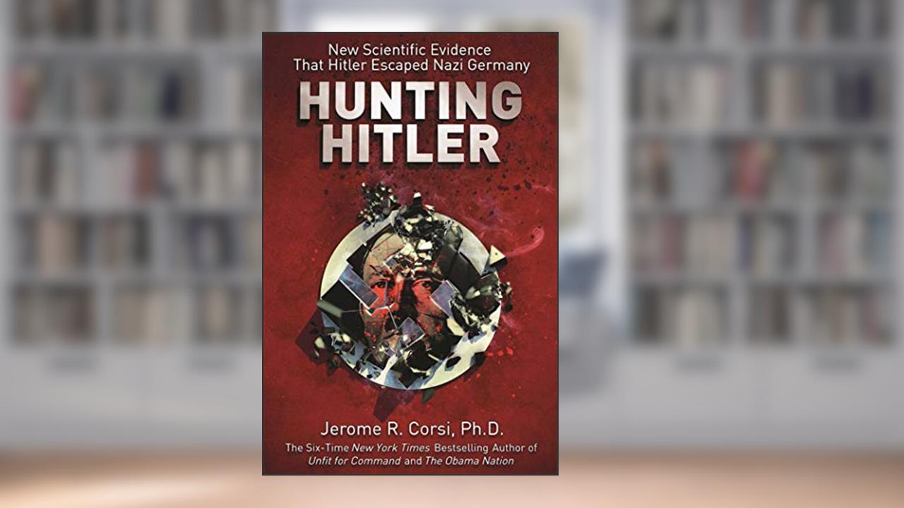 Hunting Hitler: New Scientific Evidence That Hitler Escaped Nazi Germany, written by Jerome R. Corsi