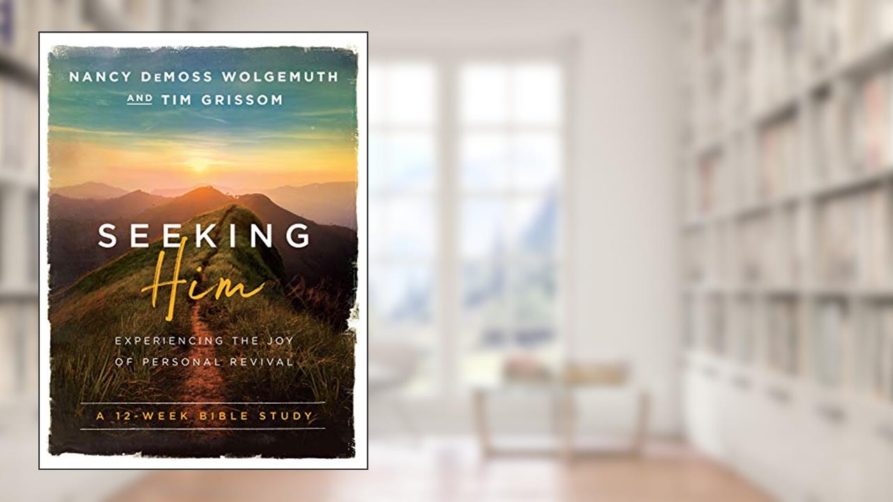 Seeking Him: Experiencing the Joy of Personal Revival, written by Nancy DeMoss Wolgemuth; Tim Grissom