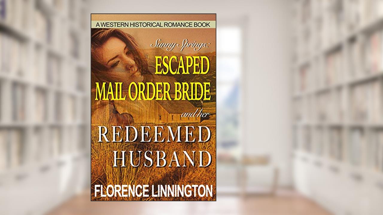 Escaped Mail Order Bride And Her Redeemed Husband : A Western Historical Romance Book (Sunny Springs), written by Florence Linnington