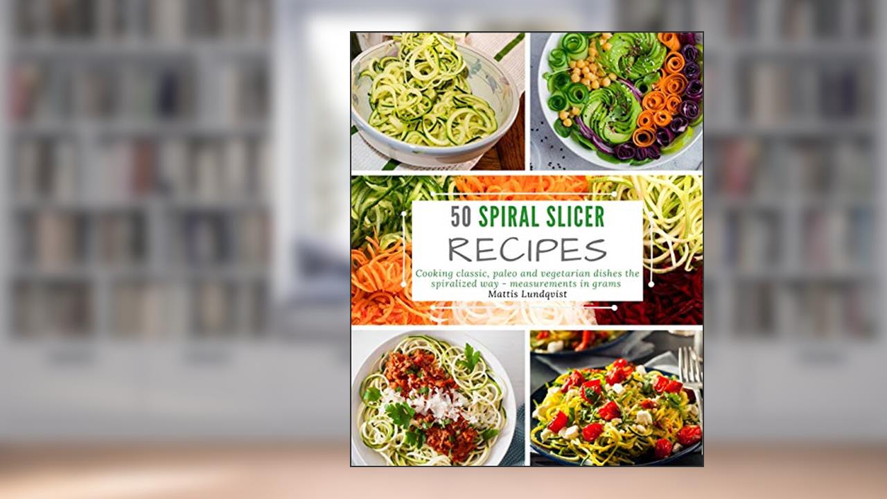 50 Spiral Slicer Recipes: Cooking classic, paleo and vegetarian dishes the spiralized way - measurements in grams, written by Mattis Lundqvist