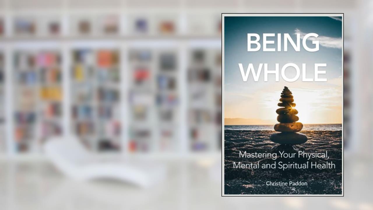 Being Whole: Mastering Your Physical, Mental and Spiritual Health, written by Christine Paddon
