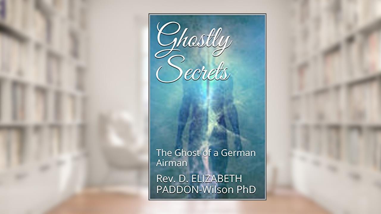 Ghostly Secrets: The Ghost of a German Airman (Ghostly Spooks Book 1), written by Rev. D. ELIZABETH PADDON-Wilson PhD