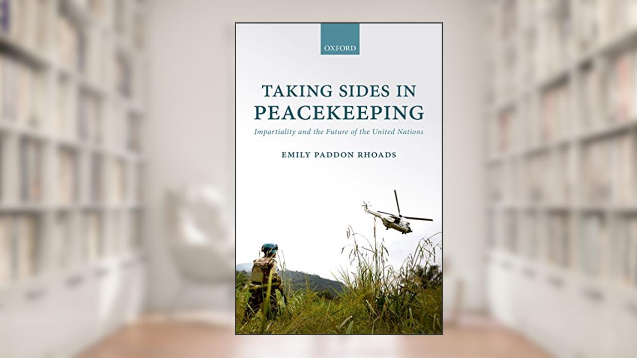 Taking Sides in Peacekeeping: Impartiality and the Future of the United Nations, written by Emily Paddon Rhoads