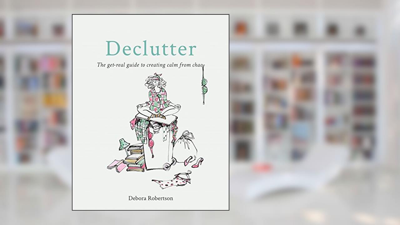 Declutter: The get-real guide to creating calm from chaos, written by Debora Robertson