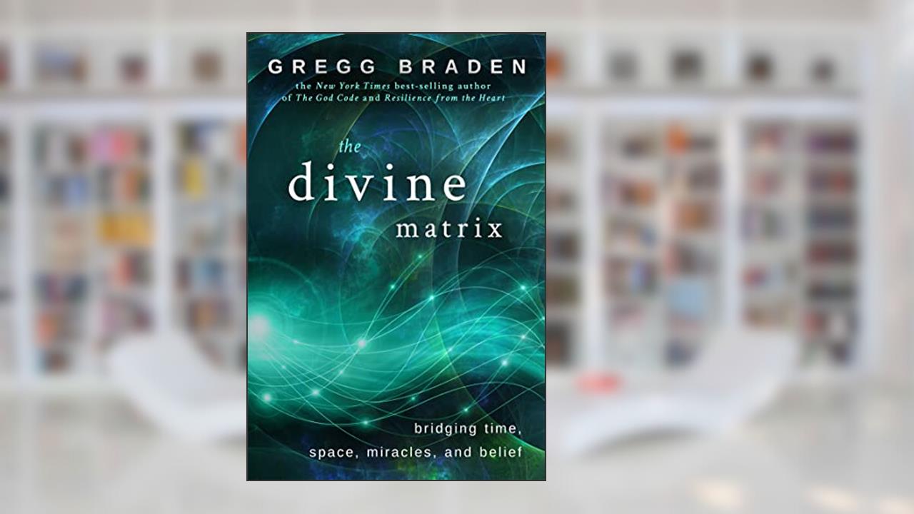 The Divine Matrix: Bridging Time, Space, Miracles, and Belief, written by Gregg Braden