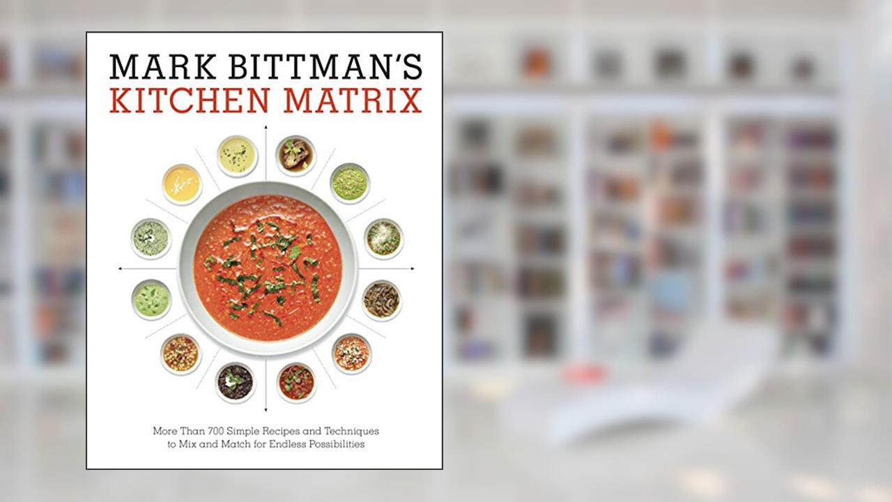 Mark Bittman's Kitchen Matrix: More Than 700 Simple Recipes and Techniques to Mix and Match for Endless Possibilities: A Cookbook, written by Mark Bittman