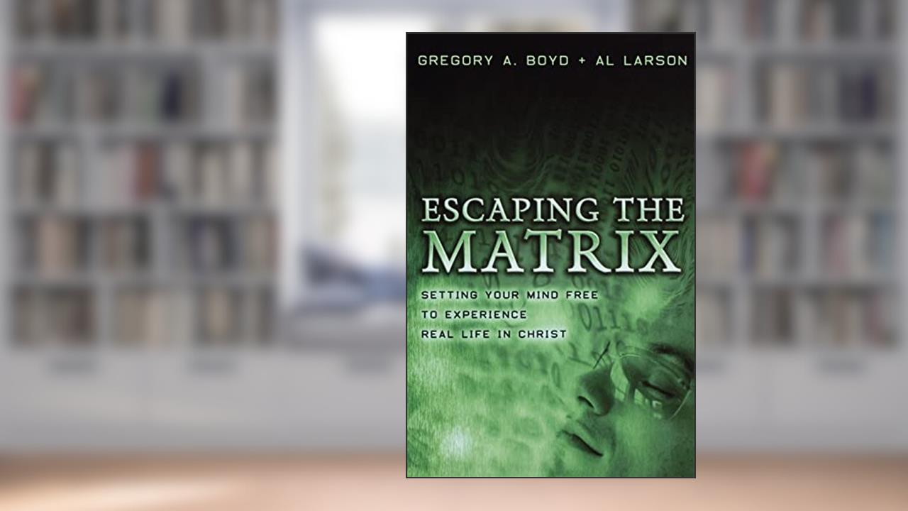 Escaping the Matrix: Setting Your Mind Free to Experience Real Life in Christ, written by Al Larson