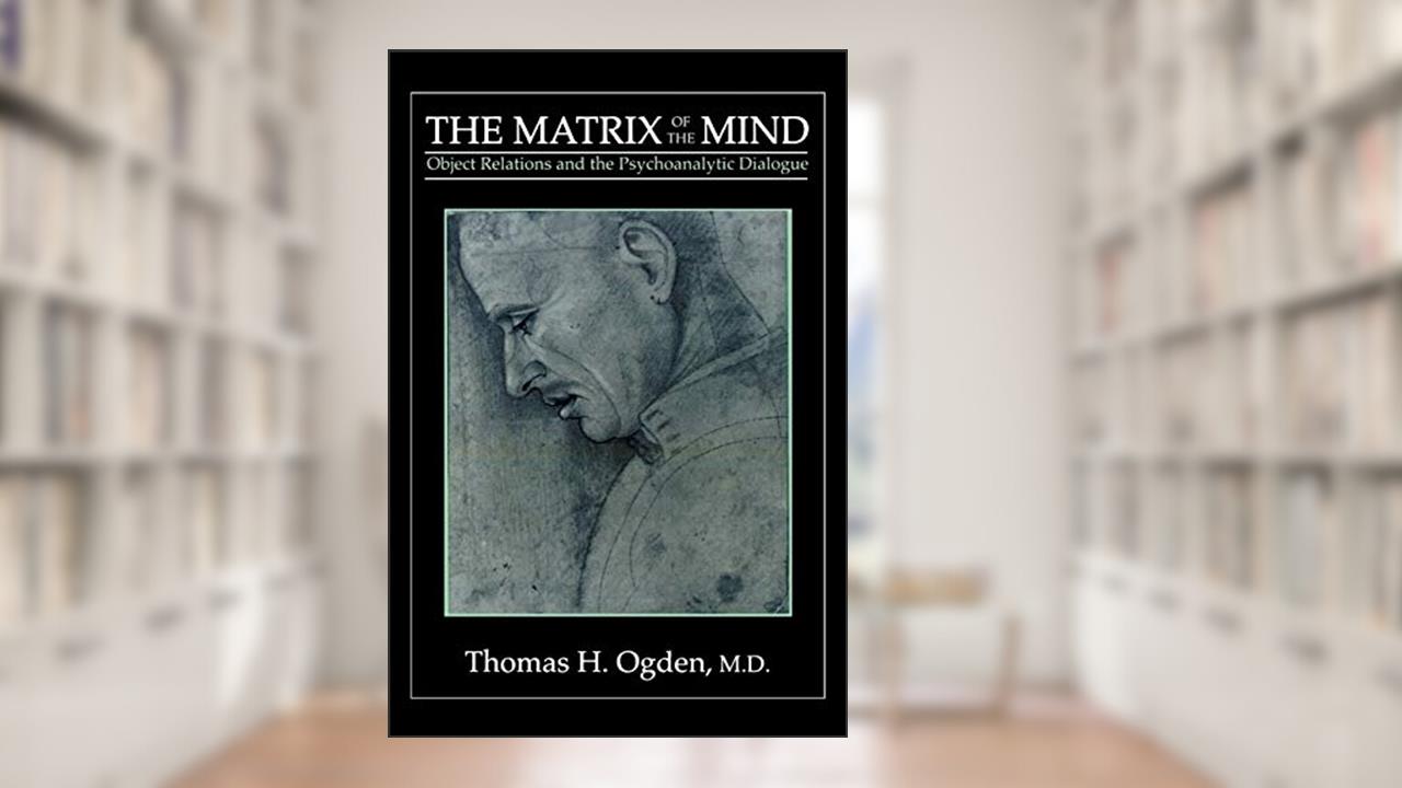 The Matrix of the Mind: Object Relations and the Psychoanalytic Dialogue, written by Thomas H. Ogden