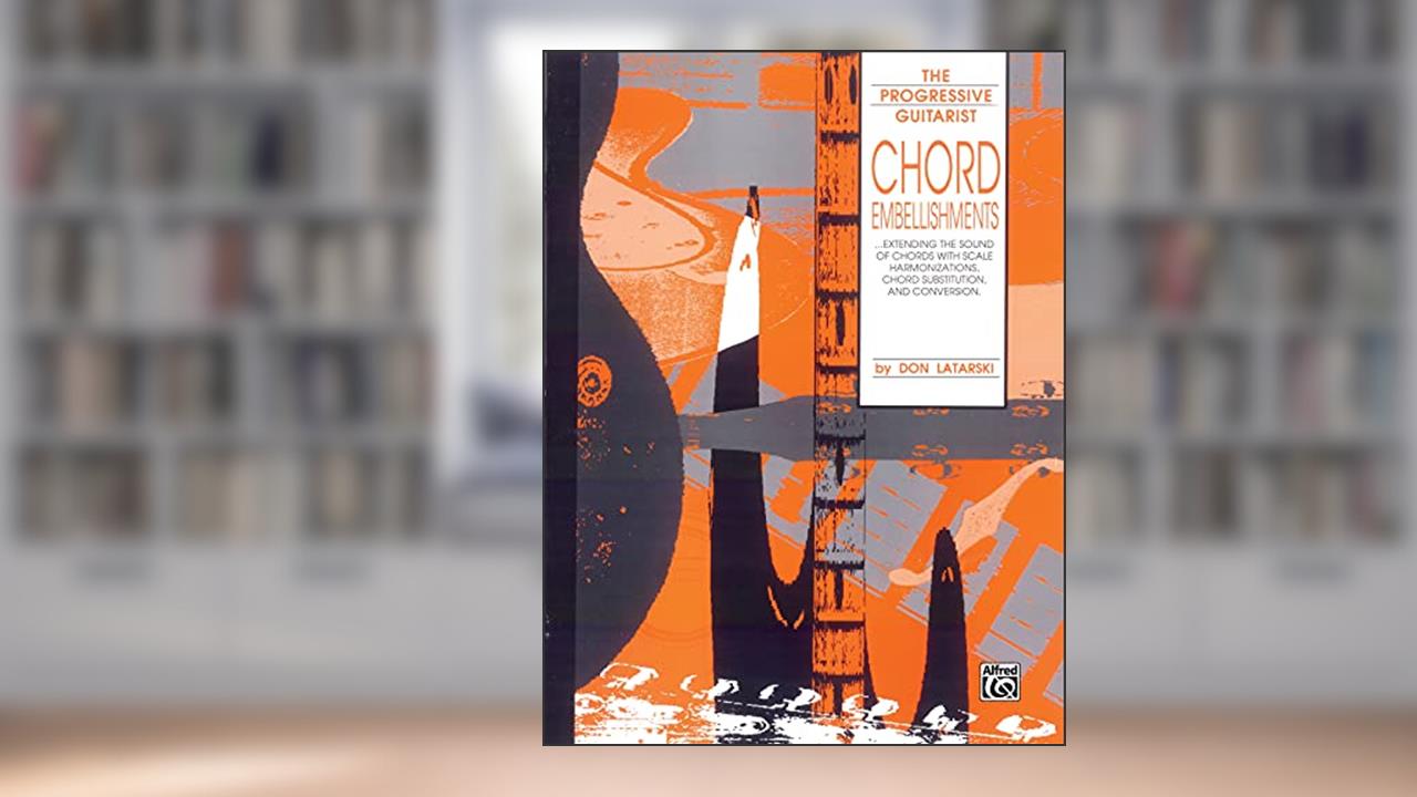 Chord Embellishments: Extending the Sound of Chords with Scale Harmonizations, Chord Substitution, and Conversion (The Progressive Guitarist Series), written by Don Latarski