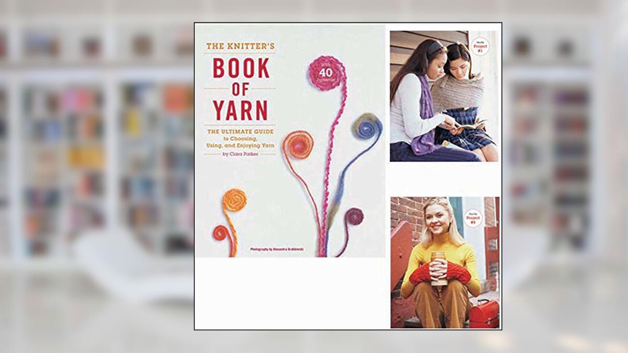 The Knitter's Book of Yarn: The Ultimate Guide to Choosing, Using, and Enjoying Yarn, written by Clara Parkes