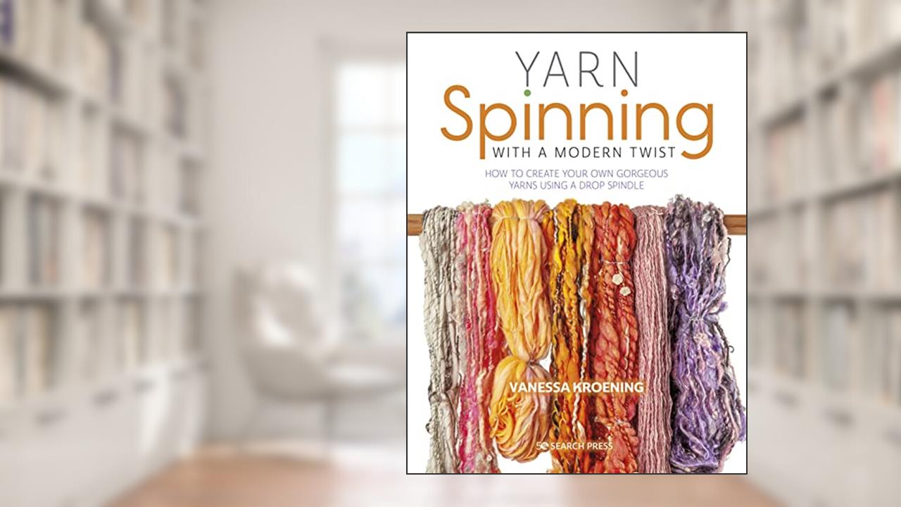 Yarn Spinning with a Modern Twist: How to create your own gorgeous yarns using a drop spindle, written by Vanessa Kroening