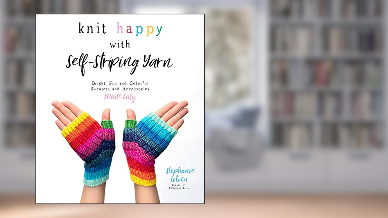 Knit Happy with Self-Striping Yarn: Bright, Fun and Colorful Sweaters and Accessories Made Easy, written by Stephanie Lotven
