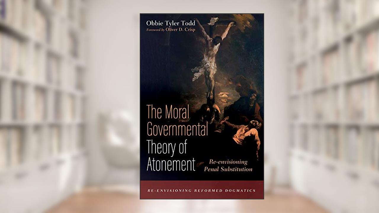 The Moral Governmental Theory of Atonement: Re-envisioning Penal Substitution (Re-envisioning Reformed Dogmatics), written by Obbie Tyler Todd