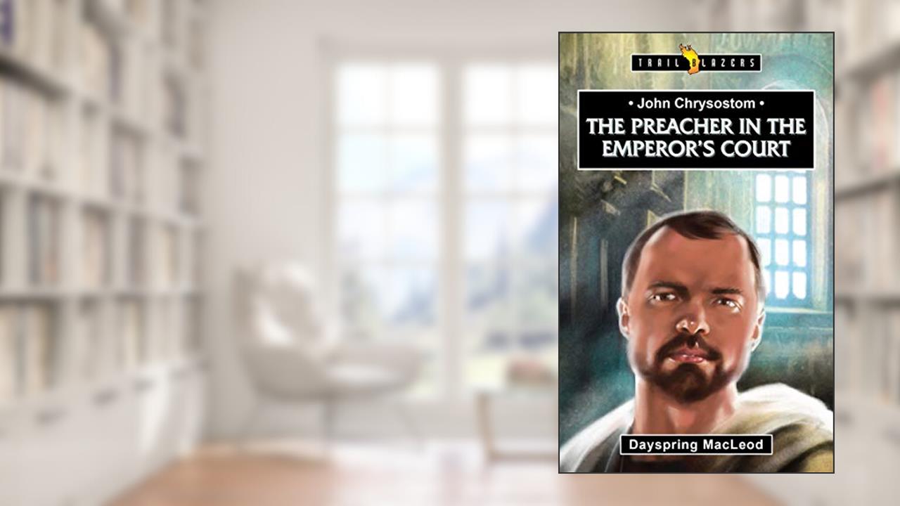 John Chrysostom: The Preacher in the Emperor's Court (Trail Blazers), written by Dayspring MacLeod  Dayspring MacLeod